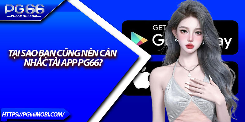 Tại sao bạn cũng nên cân nhắc tải app Pg66?